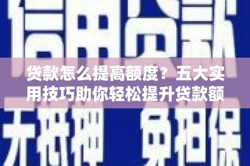 大岭山贷款怎么提高额度？五大实用技巧助你轻松提升贷款额度