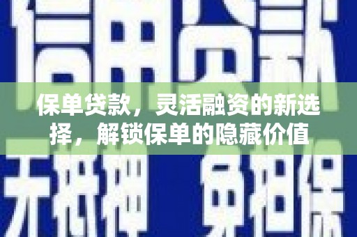 大岭山保单贷款，灵活融资的新选择，解锁保单的隐藏价值