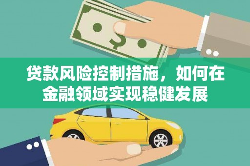 大岭山贷款风险控制措施，如何在金融领域实现稳健发展