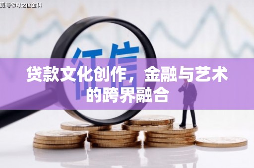 大岭山贷款文化创作，金融与艺术的跨界融合