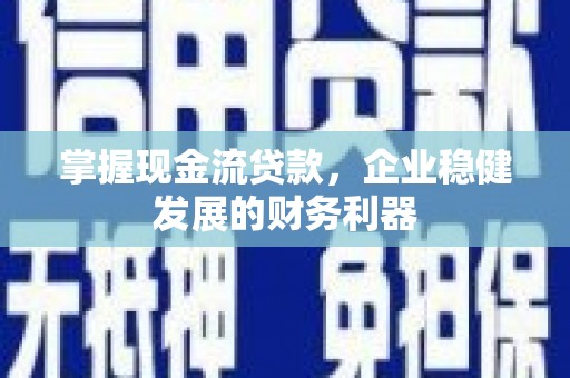 大岭山掌握现金流贷款，企业稳健发展的财务利器