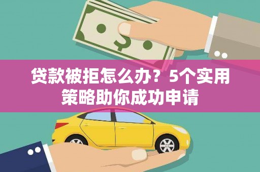 大岭山贷款被拒怎么办？5个实用策略助你成功申请