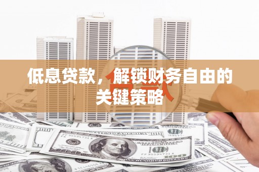 大岭山低息贷款，解锁财务自由的关键策略