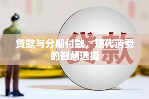 大岭山贷款与分期付款，现代消费的智慧选择