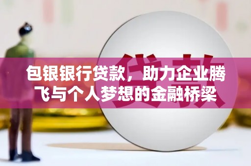 大岭山包银银行贷款，助力企业腾飞与个人梦想的金融桥梁