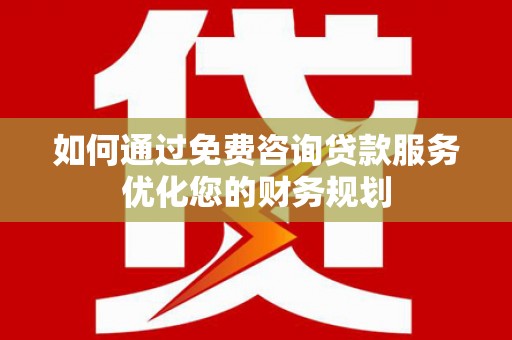 大岭山如何通过免费咨询贷款服务优化您的财务规划