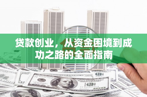 大岭山贷款创业，从资金困境到成功之路的全面指南