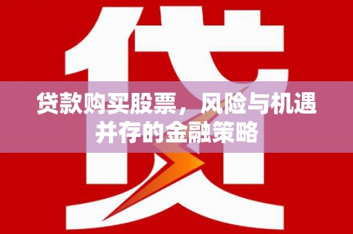 大岭山贷款购买股票，风险与机遇并存的金融策略