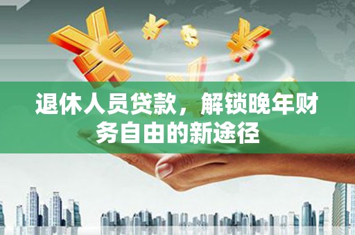 大岭山退休人员贷款，解锁晚年财务自由的新途径