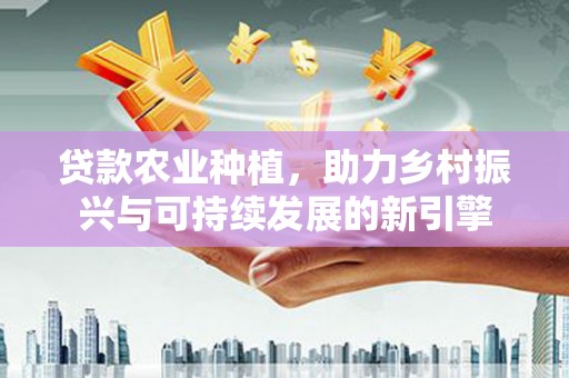 大岭山贷款农业种植，助力乡村振兴与可持续发展的新引擎