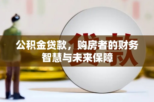 大岭山公积金贷款，购房者的财务智慧与未来保障