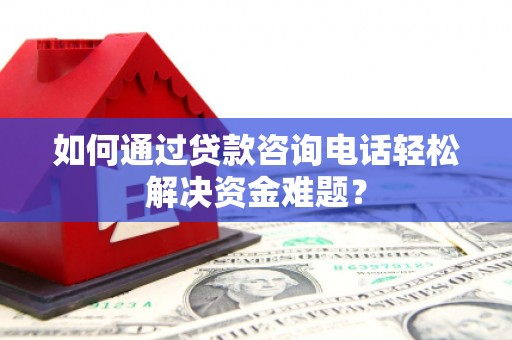 大岭山如何通过贷款咨询电话轻松解决资金难题？