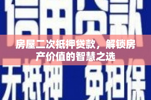 大岭山房屋二次抵押贷款，解锁房产价值的智慧之选