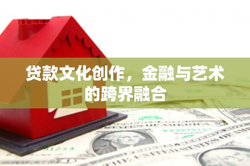 大岭山贷款文化创作，金融与艺术的跨界融合