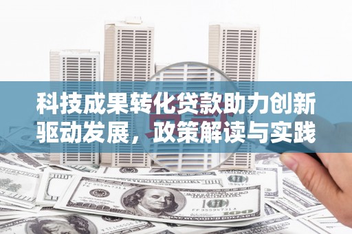 大岭山科技成果转化贷款助力创新驱动发展，政策解读与实践探索