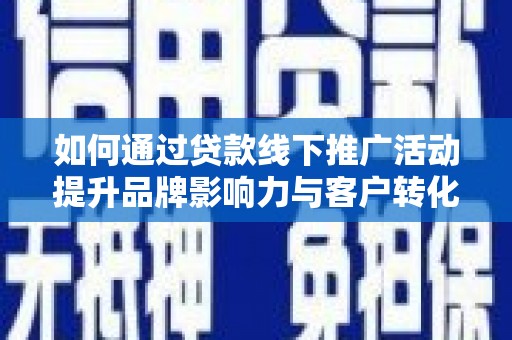 大岭山如何通过贷款线下推广活动提升品牌影响力与客户转化率