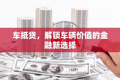大岭山车抵贷，解锁车辆价值的金融新选择