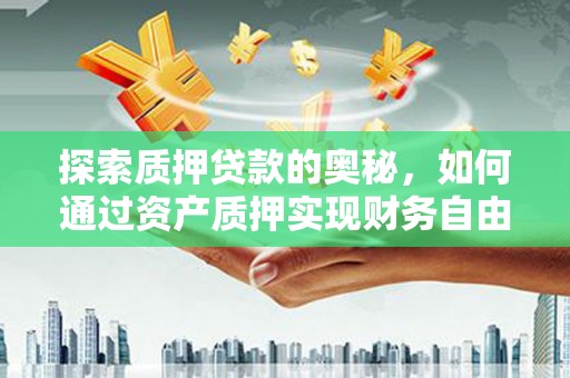 大岭山探索质押贷款的奥秘，如何通过资产质押实现财务自由