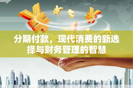 大岭山分期付款，现代消费的新选择与财务管理的智慧