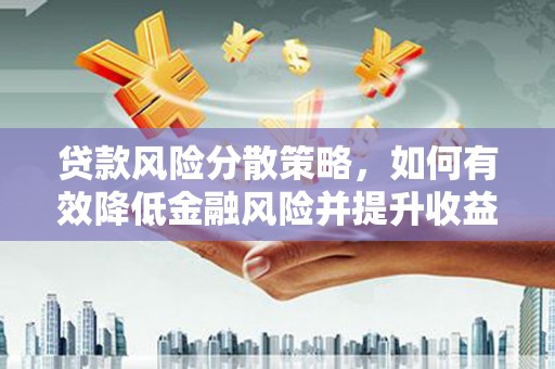 大岭山贷款风险分散策略，如何有效降低金融风险并提升收益