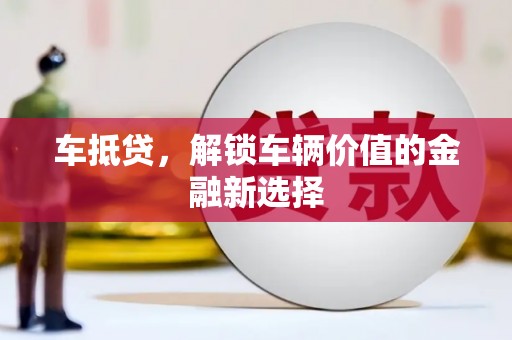 大岭山车抵贷，解锁车辆价值的金融新选择