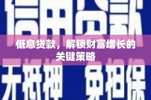 大岭山低息贷款，解锁财富增长的关键策略