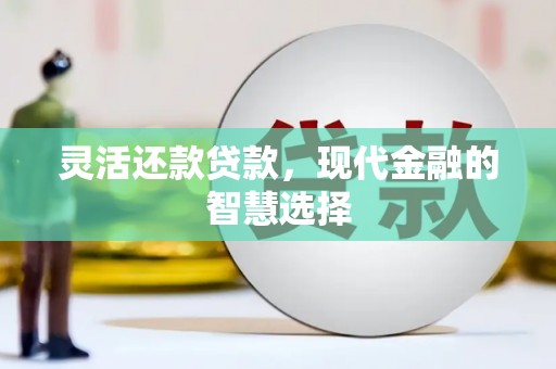 大岭山灵活还款贷款，现代金融的智慧选择