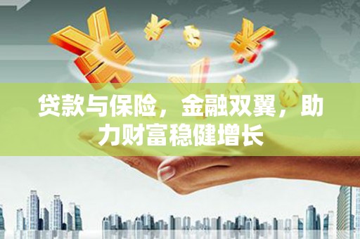 大岭山贷款与保险，金融双翼，助力财富稳健增长