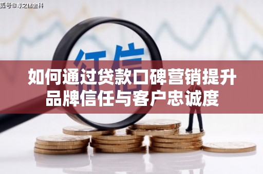 大岭山如何通过贷款口碑营销提升品牌信任与客户忠诚度