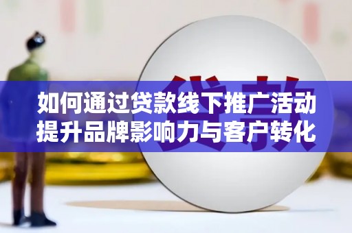 大岭山如何通过贷款线下推广活动提升品牌影响力与客户转化率