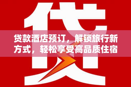 大岭山贷款酒店预订，解锁旅行新方式，轻松享受高品质住宿