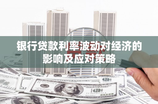 大岭山银行贷款利率波动对经济的影响及应对策略