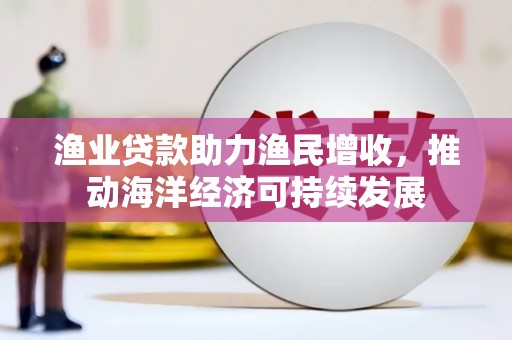 大岭山渔业贷款助力渔民增收，推动海洋经济可持续发展