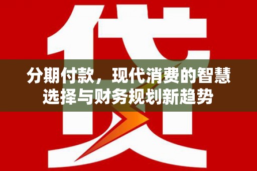 大岭山分期付款，现代消费的智慧选择与财务规划新趋势