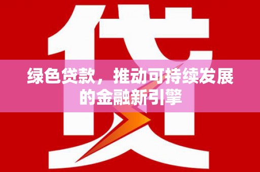 大岭山绿色贷款，推动可持续发展的金融新引擎