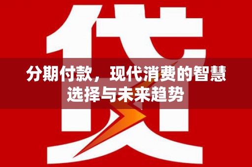 大岭山分期付款，现代消费的智慧选择与未来趋势