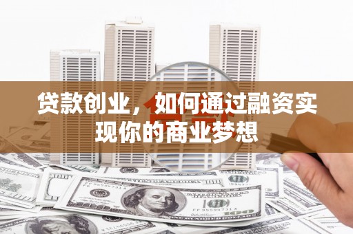 大岭山贷款创业，如何通过融资实现你的商业梦想