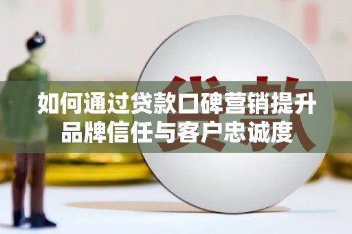 大岭山如何通过贷款口碑营销提升品牌信任与客户忠诚度