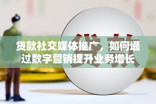大岭山贷款社交媒体推广，如何通过数字营销提升业务增长