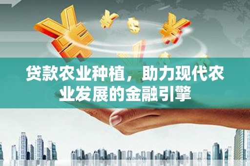 大岭山贷款农业种植，助力现代农业发展的金融引擎