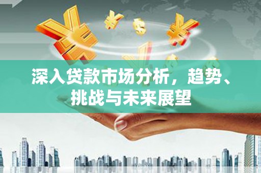大岭山深入贷款市场分析，趋势、挑战与未来展望