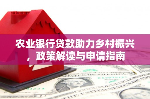 大岭山农业银行贷款助力乡村振兴，政策解读与申请指南