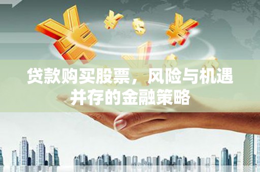 大岭山贷款购买股票，风险与机遇并存的金融策略