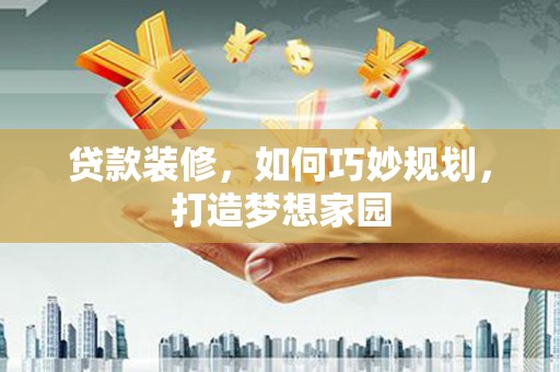大岭山贷款装修，如何巧妙规划，打造梦想家园