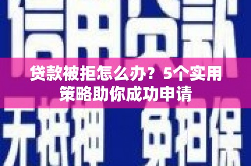 大岭山贷款被拒怎么办？5个实用策略助你成功申请