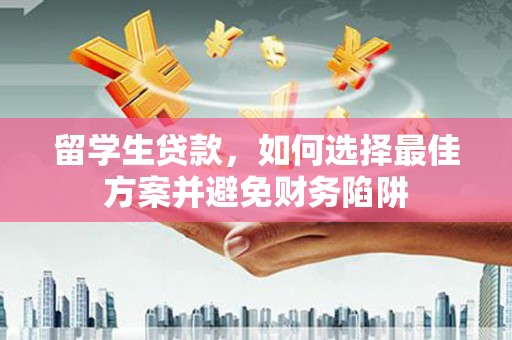 大岭山留学生贷款，如何选择最佳方案并避免财务陷阱