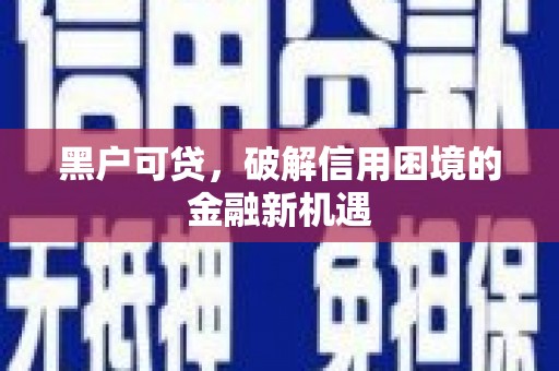大岭山黑户可贷，破解信用困境的金融新机遇