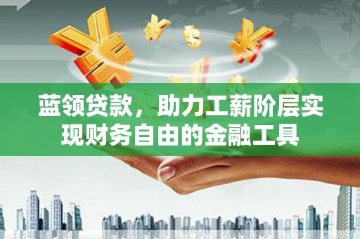 大岭山蓝领贷款，助力工薪阶层实现财务自由的金融工具