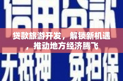 大岭山贷款旅游开发，解锁新机遇，推动地方经济腾飞