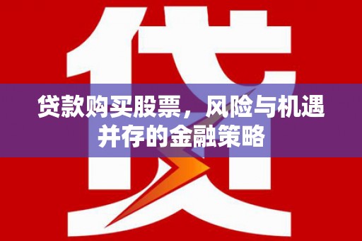 大岭山贷款购买股票，风险与机遇并存的金融策略